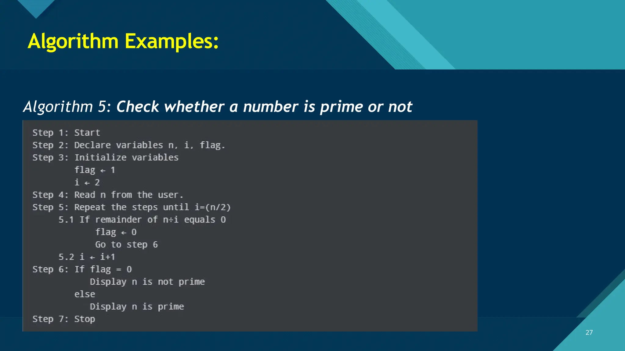 Click to edit Master title style
27
27
Algorithm Examples:
Algorithm 5: Check whether a number is prime or not
 
