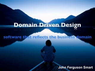 Domain Driven Design
software that reﬂects the business domain




                         John Ferguson Smart
 