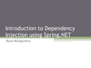 Introduction to Dependency Injection using Spring.NET Ryan Montgomery 