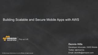 © 2016, Amazon Web Services, Inc. or its Affiliates. All rights reserved© 2016, Amazon Web Services, Inc. or its Affiliates. All rights reserved
Building Scalable and Secure Mobile Apps with AWS
Dennis Hills
Developer Advocate / AWS Mobile
Twitter: @dmennis
Email: denhills@amazon.com
 