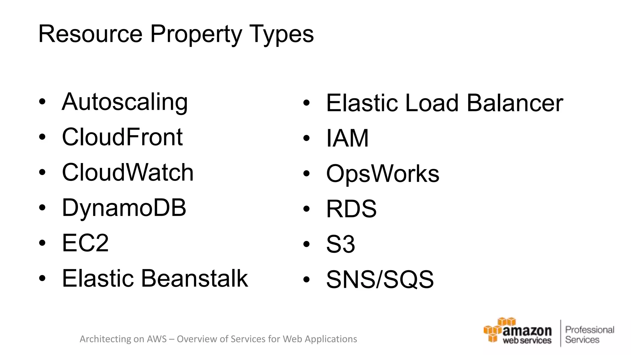 Resource Property Types • Autoscaling • CloudFront • CloudWatch • DynamoDB • EC2 • Elastic Beanstalk • Elastic Load Balancer • IAM • OpsWorks • RDS • S3 • SNS/SQS Architecting on AWS – Overview of Services for Web Applications 
