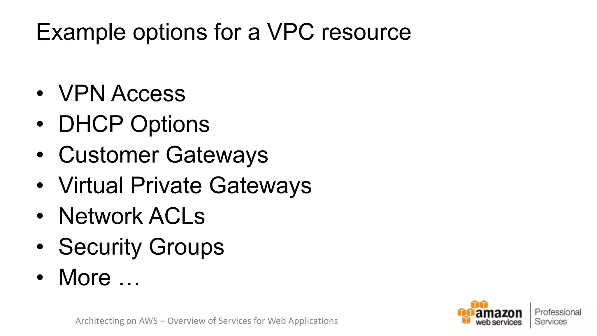 Example options for a VPC resource • VPN Access • DHCP Options • Customer Gateways • Virtual Private Gateways • Network ACLs • Security Groups • More … Architecting on AWS – Overview of Services for Web Applications 