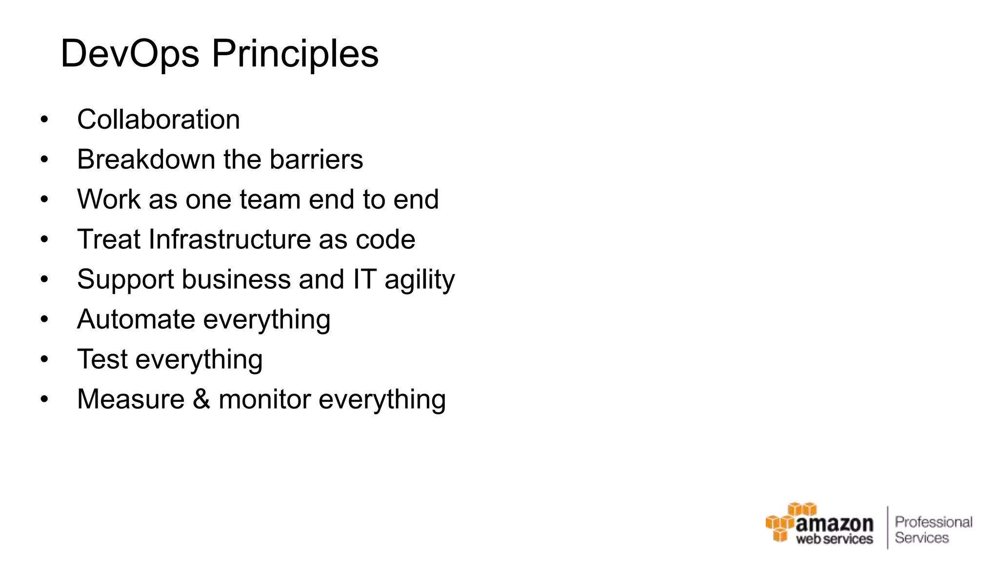 DevOps Principles • Collaboration • Breakdown the barriers • Work as one team end to end • Treat Infrastructure as code • Support business and IT agility • Automate everything • Test everything • Measure & monitor everything 