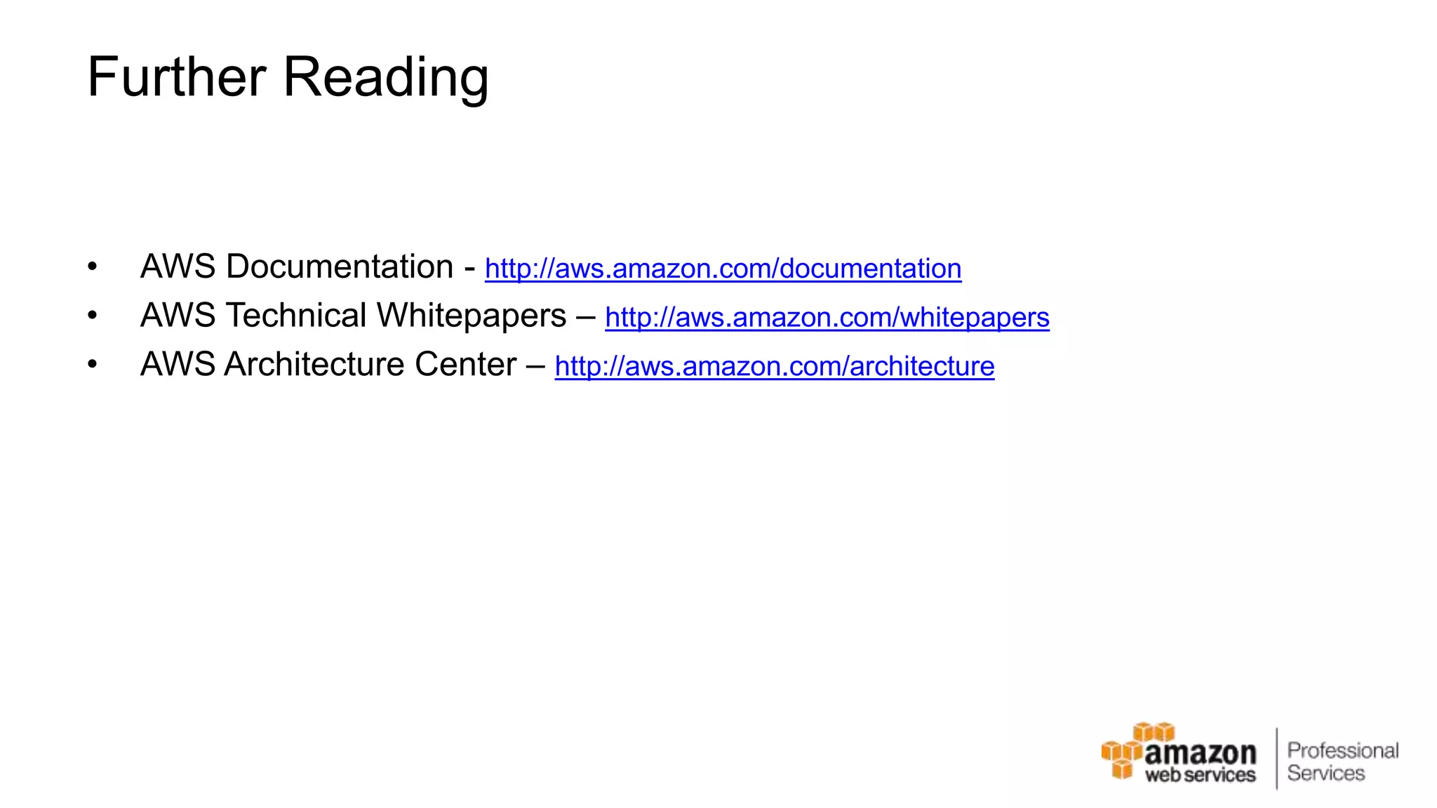 Further Reading • AWS Documentation - http://aws.amazon.com/documentation • AWS Technical Whitepapers – http://aws.amazon.com/whitepapers • AWS Architecture Center – http://aws.amazon.com/architecture 