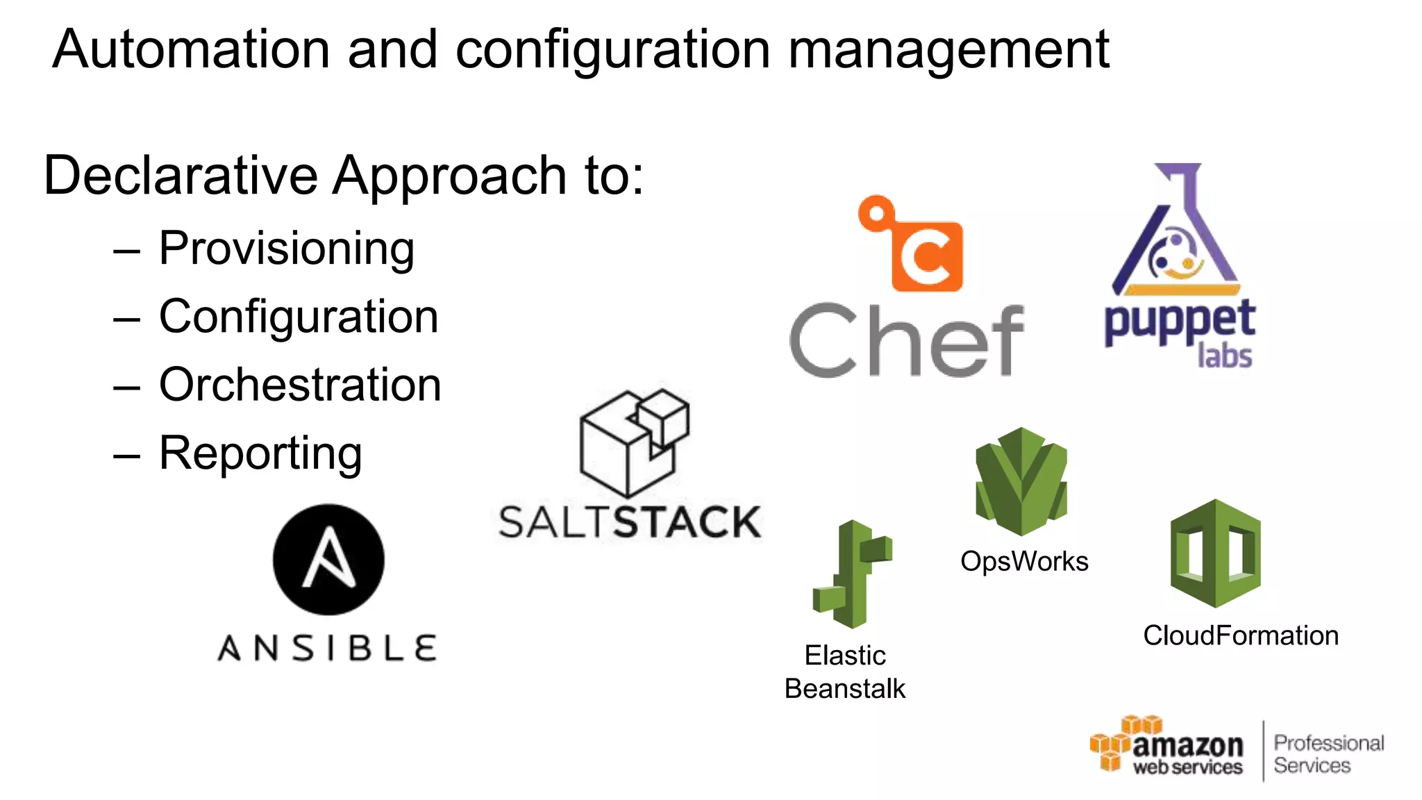 Automation and configuration management Declarative Approach to: – Provisioning – Configuration – Orchestration – Reporting Elastic Beanstalk CloudFormation OpsWorks 