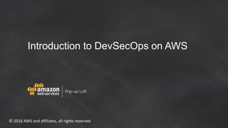 © 2016 AWS and affiliates, all rights reserved
Introduction to DevSecOps on AWS
 