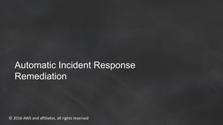 © 2016 AWS and affiliates, all rights reserved
Automatic Incident Response
Remediation
 