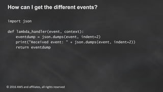 © 2016 AWS and affiliates, all rights reserved
How can I get the different events?
import json
def lambda_handler(event, c...
