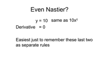Even Nastier?
y = 10
Derivative = 0
Easiest just to remember these last two
as separate rules
same as 10x0
 