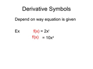 Derivative Symbols
Depend on way equation is given
Ex f(x) = 2x5
f/
(x) = 10x4
 