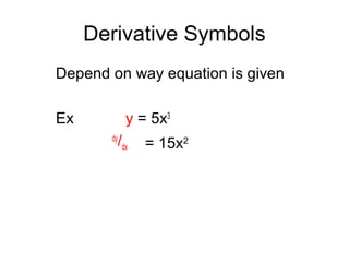 Derivative Symbols
Depend on way equation is given
Ex y = 5x3
dy
/dx = 15x2
 