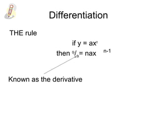 Differentiation
THE rule
if y = axn
then dy
/dx= nax n-1
Known as the derivative
 