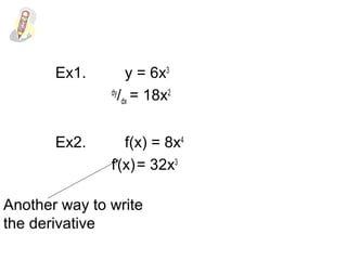Ex1. y = 6x3
dy
/dx = 18x2
Ex2. f(x) = 8x4
f/
(x)= 32x3
Another way to write
the derivative
 