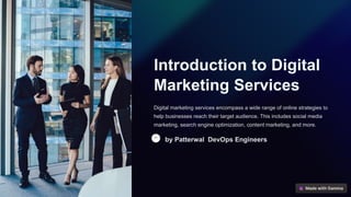 Introduction to Digital
Marketing Services
Digital marketing services encompass a wide range of online strategies to
help businesses reach their target audience. This includes social media
marketing, search engine optimization, content marketing, and more.
by Patterwal DevOps Engineers
 