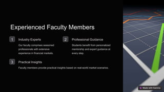 Experienced Faculty Members
1 Industry Experts
Our faculty comprises seasoned
professionals with extensive
experience in financial markets.
2 Professional Guidance
Students benefit from personalized
mentorship and expert guidance at
every step.
3 Practical Insights
Faculty members provide practical insights based on real-world market scenarios.
 