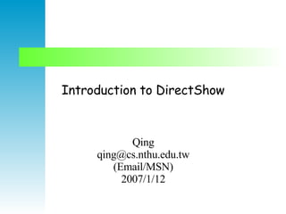 Introduction to DirectShow Qing qing@cs.nthu.edu.tw (Email/MSN) 2007/1/12 