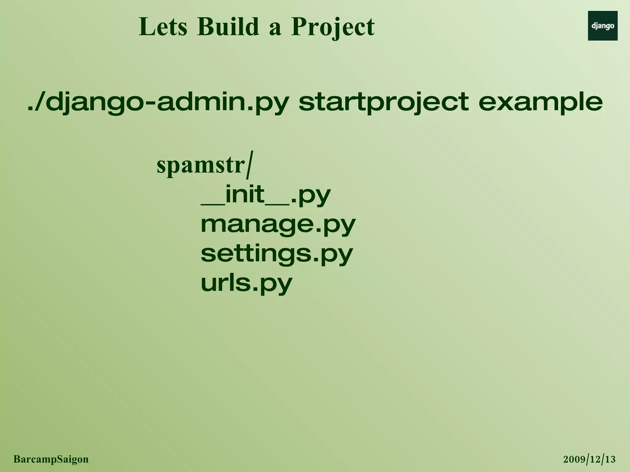 Lets Build a Project spamstr/ __init__.py manage.py settings.py urls.py ./django-admin.py startproject example