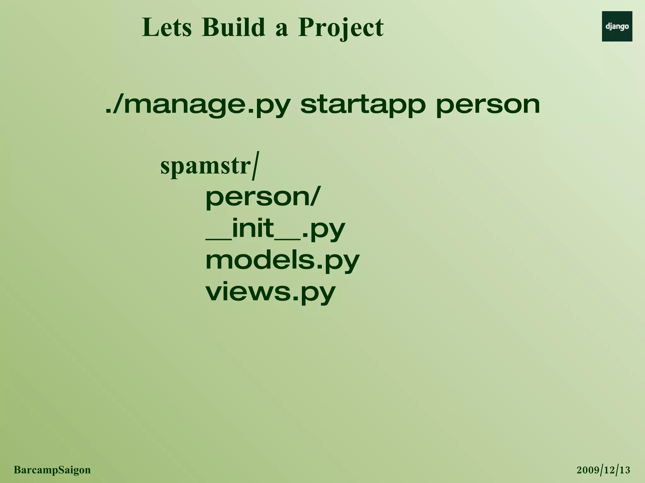 Lets Build a Project spamstr/ person/ __init__.py models.py views.py ./manage.py startapp person