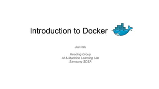 Jian Wu
Reading Group
AI & Machine Learning Lab
Samsung SDSA
Introduction to Docker
 