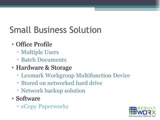 Small Business Solution Office Profile Multiple Users Batch Documents Hardware & Storage Lexmark Workgroup Multifunction Device Stored on networked hard drive Network backup solution Software eCopy Paperworks 