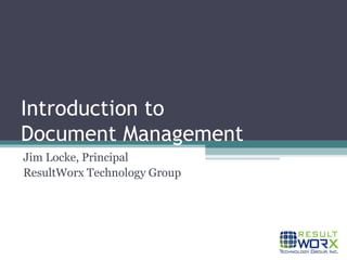 Introduction to  Document Management Jim Locke, Principal ResultWorx Technology Group 