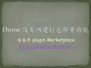 請善用 plugin Marketplace
http://plugins.drone.io/
 