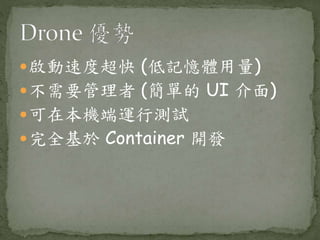 啟動速度超快 (低記憶體用量)
不需要管理者 (簡單的 UI 介面)
可在本機端運行測試
完全基於 Container 開發
 