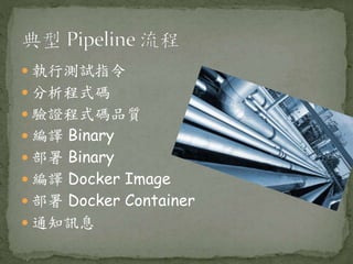  執行測試指令
 分析程式碼
 驗證程式碼品質
 編譯 Binary
 部署 Binary
 編譯 Docker Image
 部署 Docker Container
 通知訊息
 
