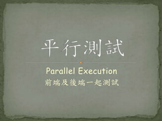 Parallel Execution
前端及後端一起測試
 