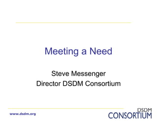 Meeting a Need

                    Steve Messenger
               Director DSDM Consortium



www.dsdm.org