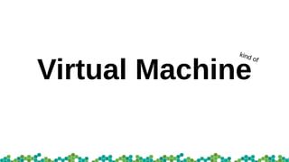 Virtual Machine
kind of
 