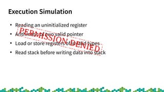 Execution Simulation
●
Reading an uninitialized register
●
Arithmetic of two valid pointer
●
Load or store registers of invalid types
●
Read stack before writing data into stack
PERMISSION DENIED
 
