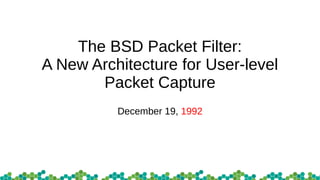 The BSD Packet Filter:
A New Architecture for User-level
Packet Capture
December 19, 1992
 
