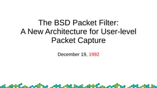 The BSD Packet Filter:
A New Architecture for User-level
Packet Capture
December 19, 1992
 