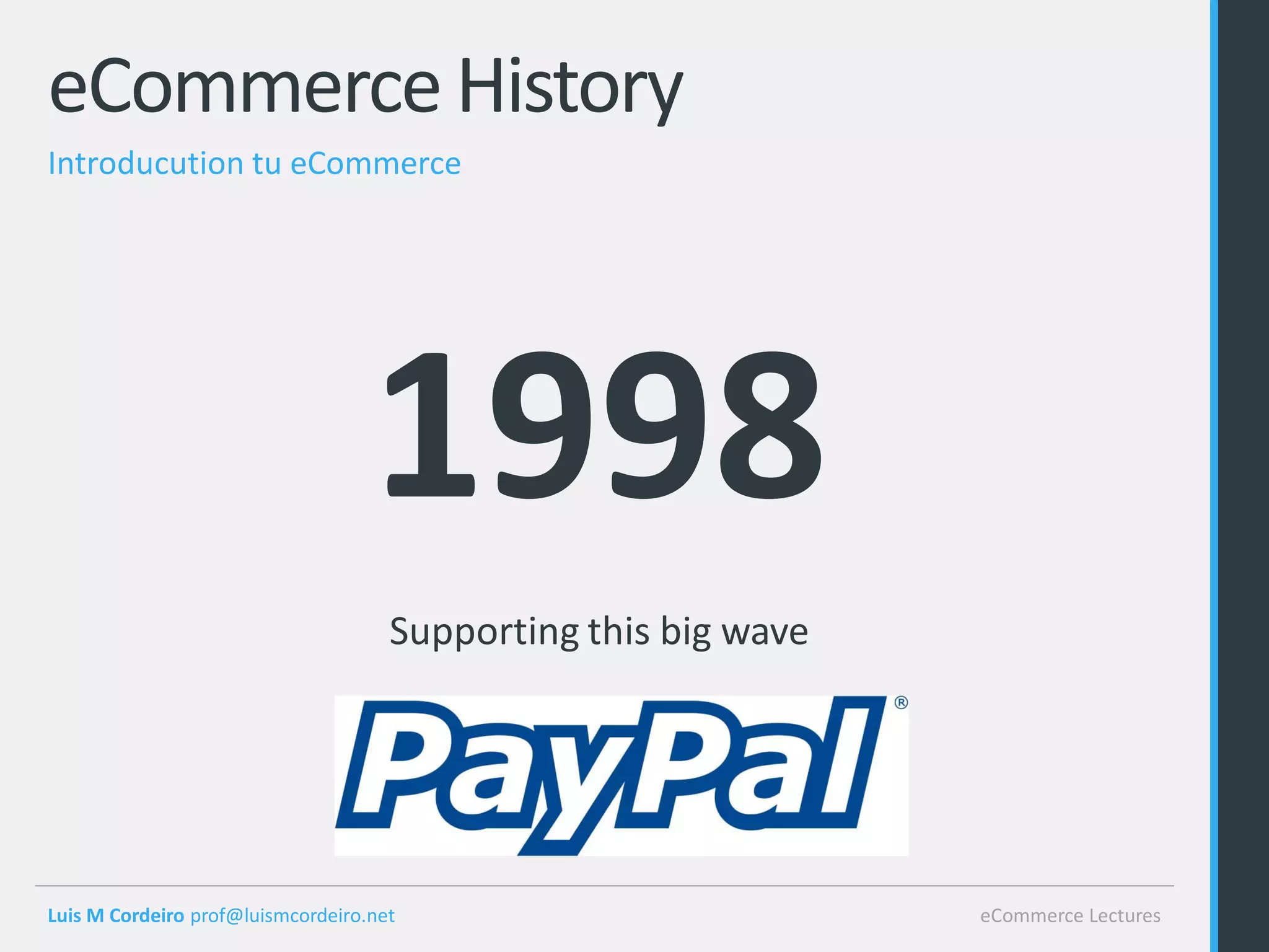 eCommerce History
Introducution tu eCommerce




                                   1998
                                     Supporting this big wave




Luis M Cordeiro prof@luismcordeiro.net                          eCommerce Lectures
 