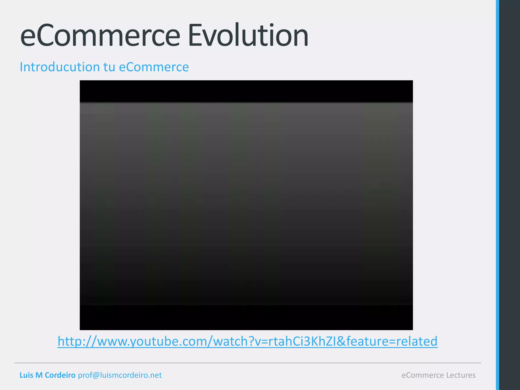 eCommerce Evolution
Introducution tu eCommerce




          http://www.youtube.com/watch?v=rtahCi3KhZI&feature=related

Luis M Cordeiro prof@luismcordeiro.net                        eCommerce Lectures
 
