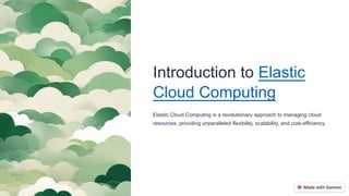 Introduction to Elastic
Cloud Computing
Elastic Cloud Computing is a revolutionary approach to managing cloud
resources, providing unparalleled flexibility, scalability, and cost-efficiency.
 