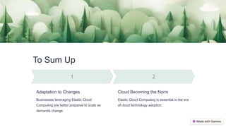 To Sum Up
Adaptation to Changes
Businesses leveraging Elastic Cloud
Computing are better prepared to scale as
demands change.
Cloud Becoming the Norm
Elastic Cloud Computing is essential in the era
of cloud technology adoption.
 
