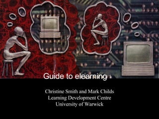 Guide to elearning Christine Smith and Mark Childs Learning Development Centre University of Warwick 