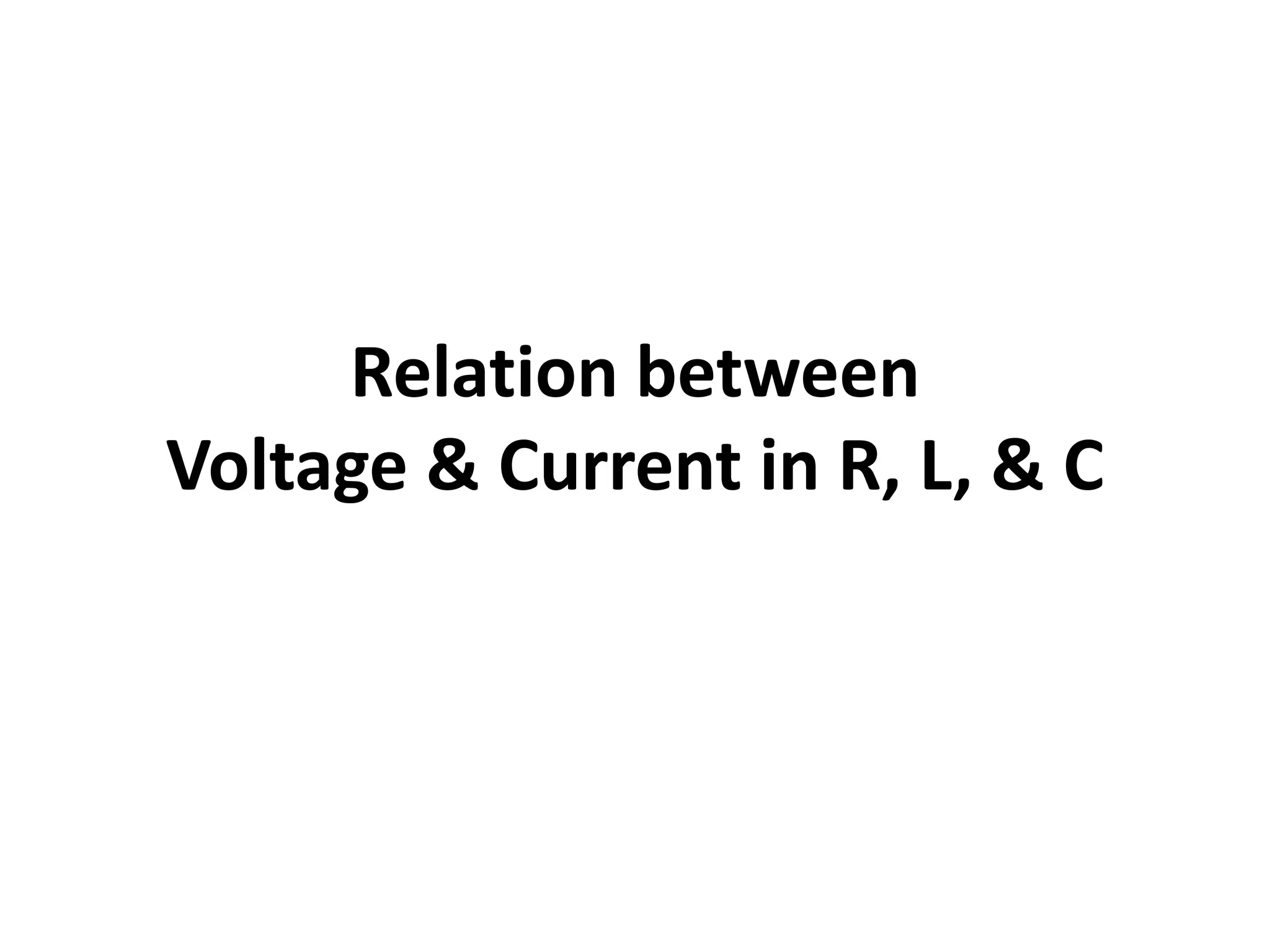 Relation between
Voltage & Current in R, L, & C