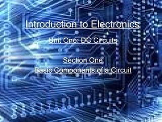 Introduction to Electronics Unit One: DC Circuits Section One Basic Components of a Circuit 