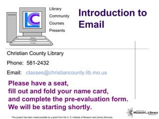 Introduction to Email This project has been made possible by a grant from the U. S. Institute of Museum and Library Services. 