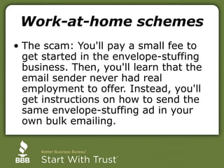 Work-at-home schemes
• The scam: You'll pay a small fee to
get started in the envelope-stuffing
business. Then, you'll lea...