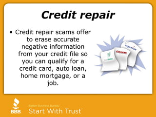 Credit repair
• Credit repair scams offer
to erase accurate
negative information
from your credit file so
you can qualify ...