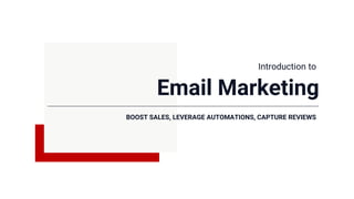 Email Marketing
BOOST SALES, LEVERAGE AUTOMATIONS, CAPTURE REVIEWS
Introduction to
 