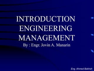 INTRODUCTION
ENGINEERING
MANAGEMENT
By : Engr. Jovin A. Manarin
Eng. Ahmed Bakhsh
 