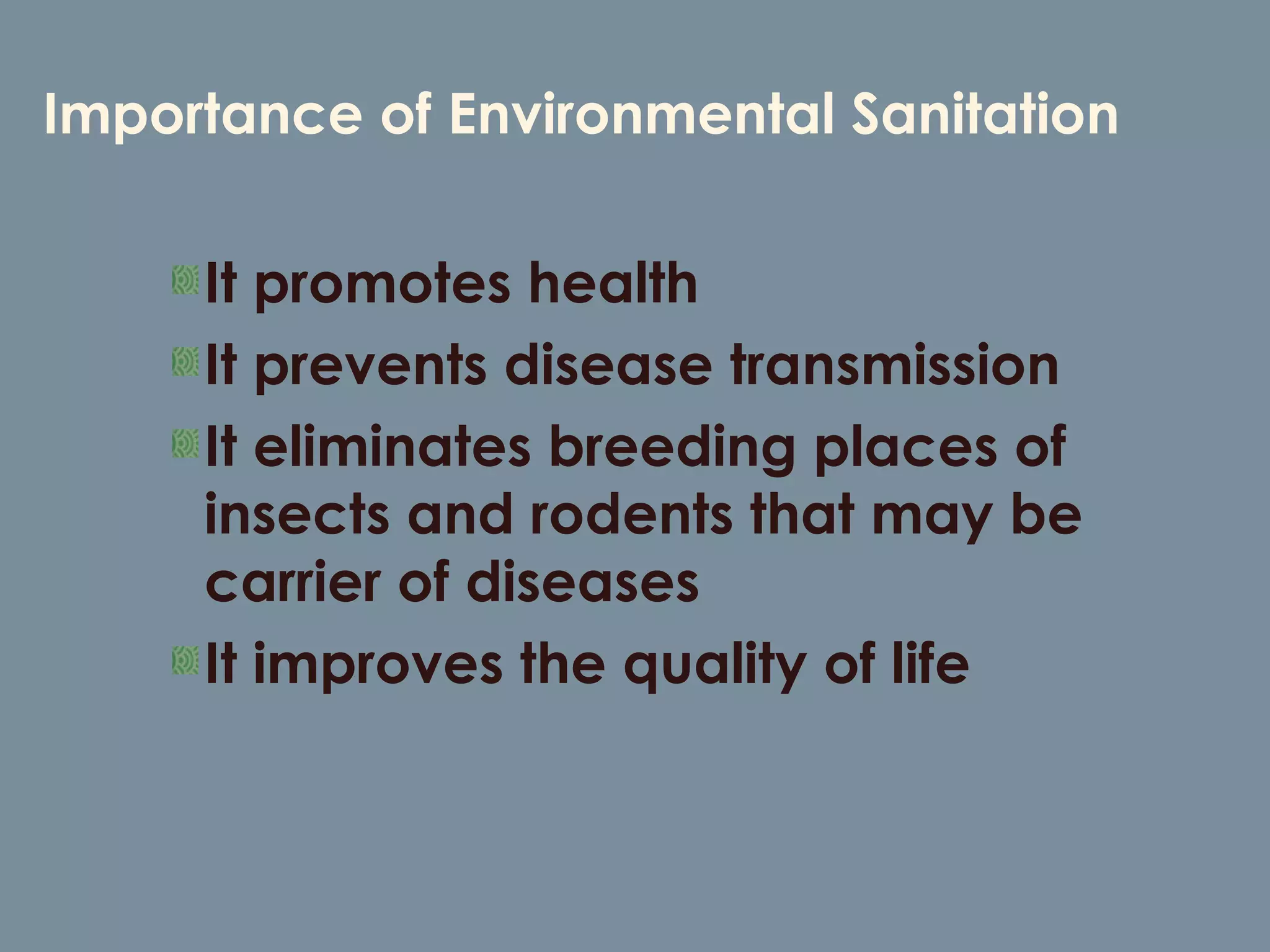 Importance of Environmental Sanitation It promotes health  It prevents disease transmission It eliminates breeding places of insects and rodents that may be carrier of diseases It improves the quality of life 