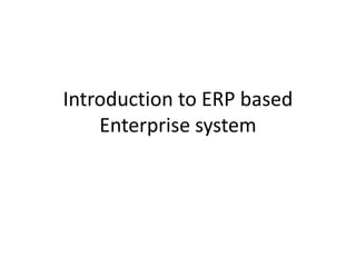 Introduction to ERP based
    Enterprise system
 