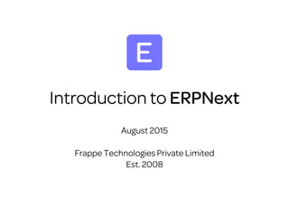 Introduction to ERPNext
August 2015
Frappe Technologies Private Limited
Est. 2008
 
