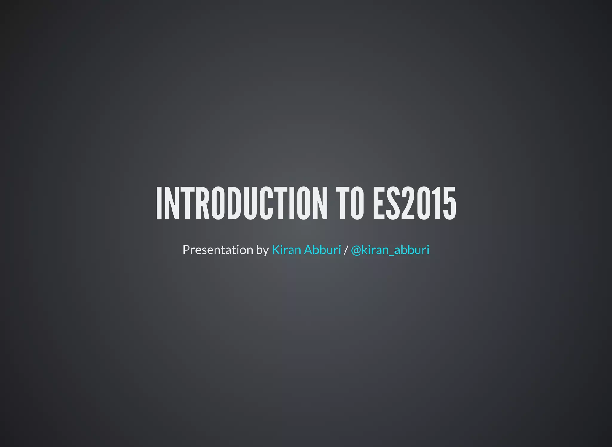 INTRODUCTION TO ES2015
Presentation by /Kiran Abburi @kiran_abburi
 